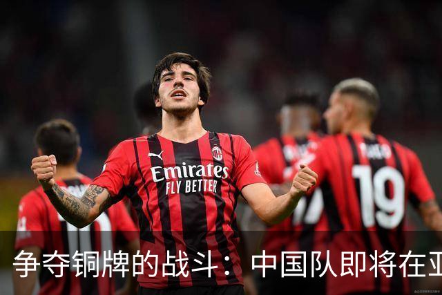争夺铜牌的战斗：中国队即将在亚运会展开热血较量！