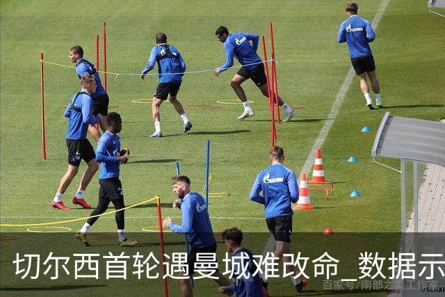 切尔西首轮遇曼城难改命 数据示比分1-2最可能