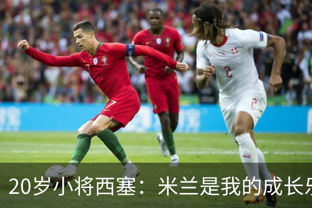 20岁小将西塞：米兰是我的成长乐园！